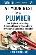 At Your Best as a Plumber: Your Playbook for Building a Successful Career and Launching a Thriving Small Business as a Plumber
