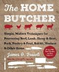 Home Butcher Simple Modern Techniques for Processing Beef Lamb Sheep & Goat Pork Poultry & Fowl Rabbit Venison & Other Game