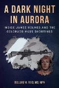 Dark Night in Aurora Inside James Holmes & the Colorado Mass Shootings