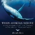 When Animals Rescue Amazing True Stories about Heroic & Helpful Creatures