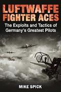 Luftwaffe Fighter Aces The Exploits & Tactics of Germanys Greatest Pilots