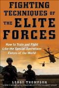 Fighting Techniques of the Elite Forces: How to Train and Fight Like the Special Operations Forces of the World