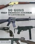 50 Guns That Changed America An Illustrated Guide