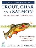 Artful Profiles of Trout Char & Salmon & the Classic Flies That Catch Them Tips Tactics & Advice on Taking Our Favorite Gamefish