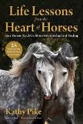 Life Lessons from the Heart of Horses How Horses Teach Us about Relationships & Healing