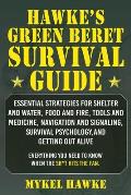 Hawkes Green Beret Survival Manual Essential Strategies For Shelter & Water Food & Fire Tools & Medicine Navigation & Signaling Survival Psychology & Getting Out Alive