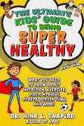 Ultimate Kids Guide to Being Super Healthy What You Need To Know About Nutrition Exercise Sleep Hygiene Stress Screen Time & More