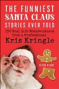 Funniest Santa Claus Stories Ever Told 150 Real Life Misadventures from a Professional Kris Kringle