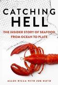 Catching Hell The Insider Story of Seafood from Ocean to Plate