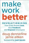 Make Work Better Revolutionizing How Great Bosses Lead Give Feedback & Empower Employees