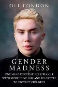 Gender Madness: One Man's Devastating Struggle with Woke Ideology and His Battle to Protect Children