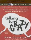 Talking to Crazy: How to Deal with the Irrational and Impossible People in Your Life
