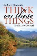 Think On These Things: Truth Does Matter!