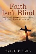 Faith Isn't Blind: Logical Arguments from Science, History, & Philosophy That God Really Exists