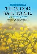 Then God Said To Me: I Have Him A True Story of God's Supernatural Visitation, Mercy and Grace
