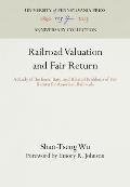 Railroad Valuation and Fair Return: A Study of the Basis, Rate, and Related Problems of Fair Return for American Railroads