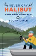 Never Cry Halibut: And Other Alaska Hunting and Fishing Tales