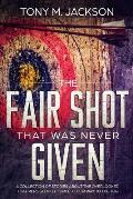 The Fair Shot That Was Never Given: A Collection Of Stories About The Overlooked That Persistently Forced Their Way To The Top