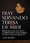 Fray Servando Teresa De Mier: Writings on Ancient Christianity and Spain's Evangelism of Mexico