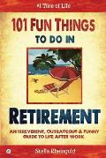 101 Fun Things to Do in Retirement An Irreverent Outrageous & Funny Guide to Life After Work