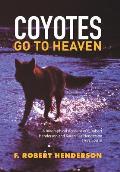 Coyotes Go To Heaven: A Biographical Account of F. Robert Henderson and Karen Lee Henderson 1933 - 2016