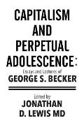 Capitalism and Perpetual Adolescence: Essays and Lectures of George S. Becker: Edited by Jonathan D. Lewis MD