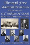 Through Five Administrations: Reminiscences of Col. William H. Crook, Body-Guard to President Lincoln