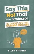 Say This, Not That to Your Professor: 20 Talking Tips for College Success