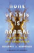 None of This Is Normal The Fiction of Jeff VanderMeer
