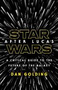 Star Wars after Lucas A Critical Guide to the Future of the Galaxy