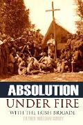 Absolution Under Fire: 3 Years with the Famous Irish Brigade (Abridged, Annotated)
