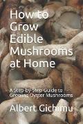 How to Grow Edible Mushrooms at Home: A Step-by-Step Guide to Growing Oyster Mushrooms