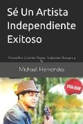 S? Un Artista Independiente Exitoso: Manual Para Cantantes, M?sicos, Productores, Managers y Djs.