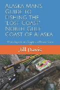 Alaska Man's Guide to Fishing the Lost Coast of Alaska: Where Legends are Sought and Dreams Come True