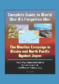 Complete Guide to World War IIs Forgotten War The Aleutian Campaign in Alaska & North Pacific Against Japan Kiska Attu Komandorski Islands Op