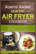 Auntie Kathy Healthy AirFryer Cookbook: Air Frying the Nutritious, Healthy Way: Useful, Safety and Cooking Tips With Techniques for Healthy Cleaning P