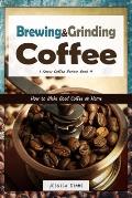 Brewing and Grinding Coffee: How to Make Good Coffee at Home