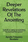 Deeper Revelations Of The Anointing: The Secrets To Tapping Into Higher Realms, Greater Depths And Deeper Dimensions Of The Anointing Of The Holy Spir