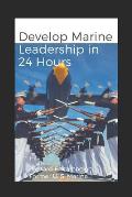 Develop Marine Leadership in 24 Hours: The Short Guide for Everyone Who Ever Wanted to Learn about Marine Leadership