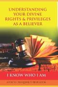 Understanding Your Divine Rights & Privileges as a Believer: A Divine Revelation Of Our Spiritual Identity, Legal Rights, Privileges & Inheritance In