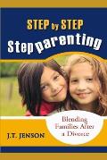 Step By Step Step Parenting: Successfully Blending Families After a Divorce: How to navigate the difficult waters of being a step parent