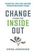 Change from the Inside Out: Making You, Your Team, and Your Organization Change-Capable
