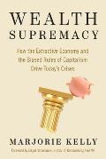 Wealth Supremacy How the Extractive Economy & the Biased Rules of Capitalism Drive Todays Crises