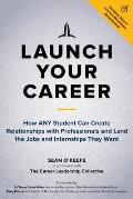 Launch Your Career How ANY Student Can Create Relationships with Professionals & Land the Jobs & Internships They Want