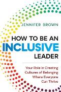 How to Be an Inclusive Leader Your Role in Creating Cultures of Belonging Where Everyone Can Thrive