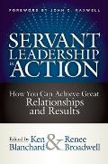 Servant Leadership in Action How You Can Achieve Great Relationships & Results