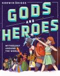 Gods & Heroes Amazing Myths & Legendary Figures from Cultures Around the World