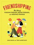 Friendshipping The Art of Finding Friends Being Friends & Keeping Friends