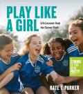Play Like a Girl A Celebration of Girls & Women in Soccer A Strong Is the New Pretty Book