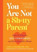 You Are Not a Shtty Parent How to Practice Self Compassion & Give Yourself a Break